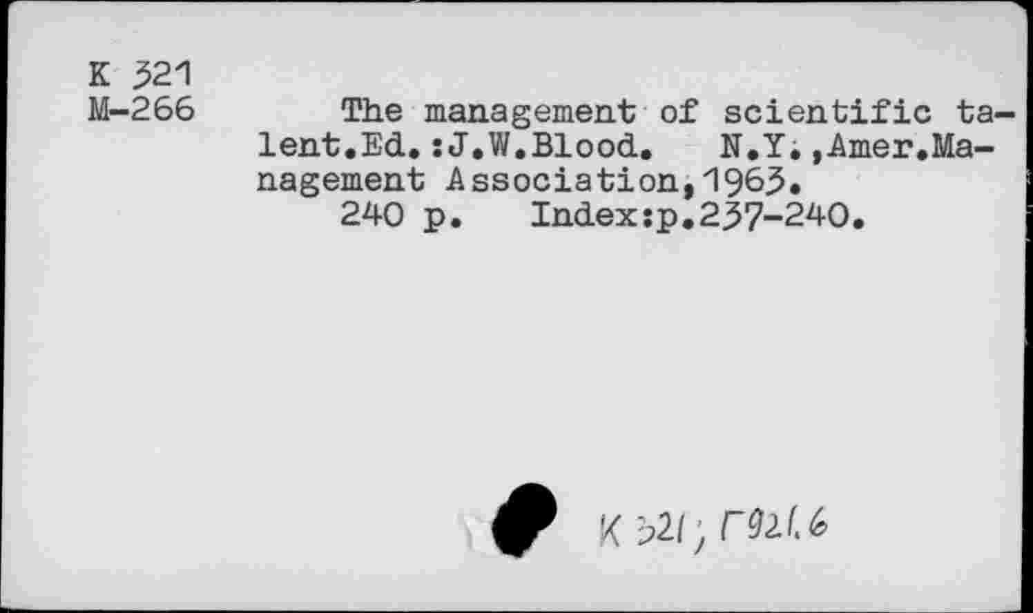 ﻿K 321
M-266
The management of scientific ta lent.Ed.:J.W.Blood. N.Y.,Amer,Management Association,1963.
240 p. Indexsp.237-240.